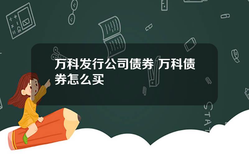 万科发行公司债券 万科债券怎么买